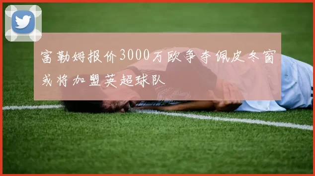 富勒姆报价3000万欧争夺佩皮冬窗或将加盟英超球队