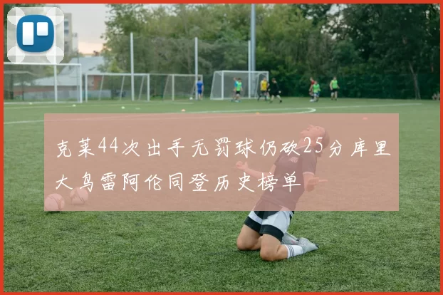 克莱44次出手无罚球仍砍25分库里大鸟雷阿伦同登历史榜单