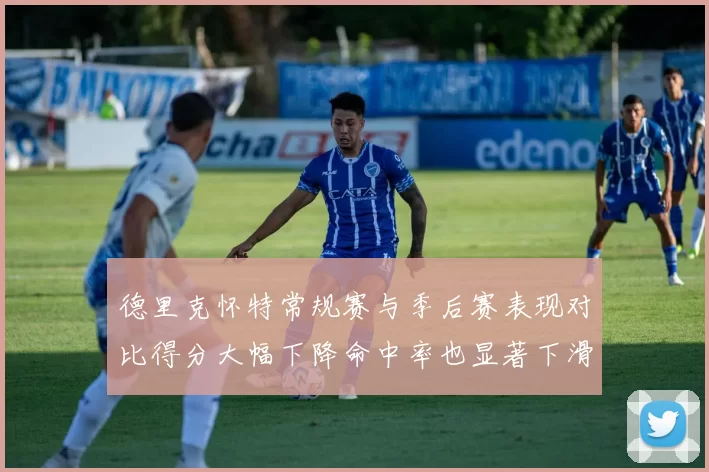 德里克怀特常规赛与季后赛表现对比得分大幅下降命中率也显著下滑