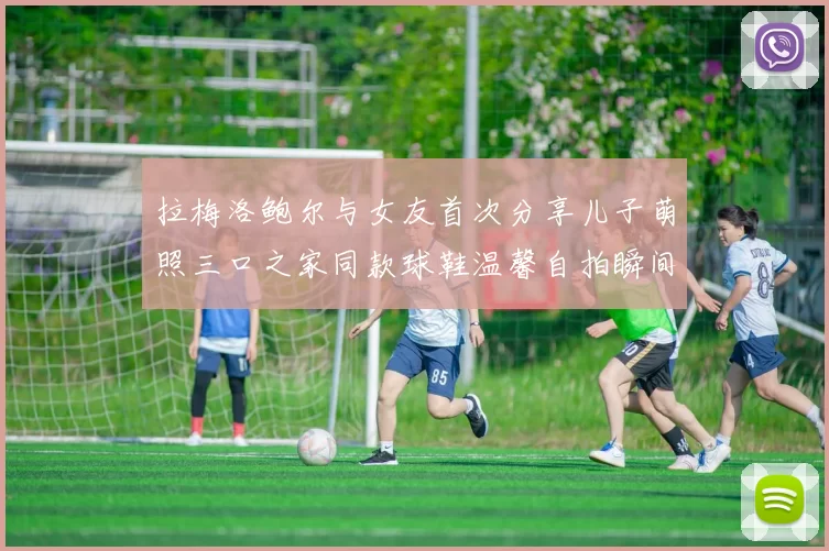 拉梅洛鲍尔与女友首次分享儿子萌照三口之家同款球鞋温馨自拍瞬间