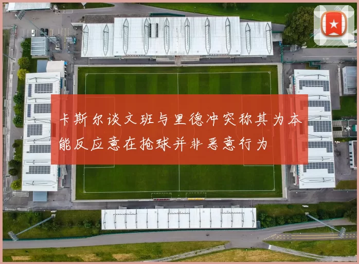 卡斯尔谈文班与里德冲突称其为本能反应意在抢球并非恶意行为