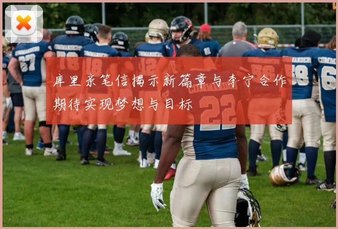 库里亲笔信揭示新篇章与李宁合作期待实现梦想与目标