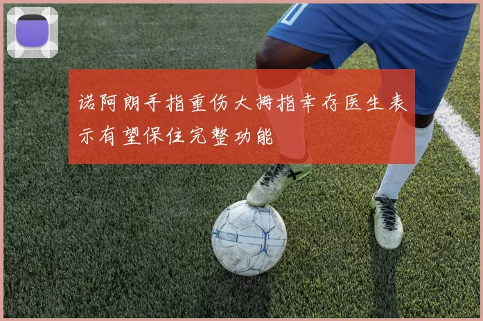 诺阿朗手指重伤大拇指幸存医生表示有望保住完整功能