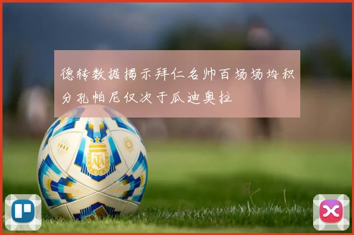 德转数据揭示拜仁名帅百场场均积分孔帕尼仅次于瓜迪奥拉