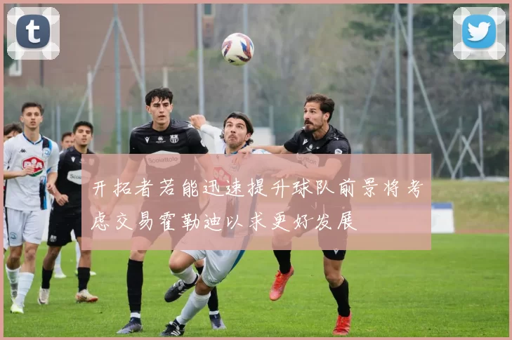 开拓者若能迅速提升球队前景将考虑交易霍勒迪以求更好发展